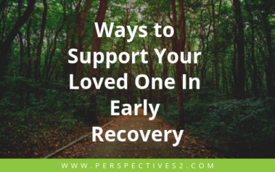 Ways To Support Your Loved One In Early Recovery